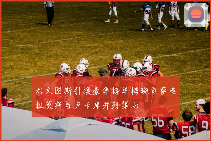 尤文图斯引援豪华榜单揭晓贡萨洛拉莫斯与卢卡库并列第七