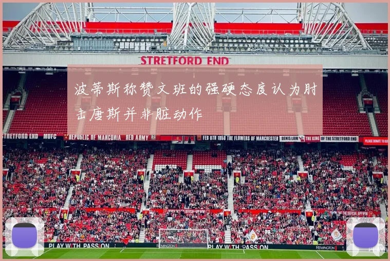 波蒂斯称赞文班的强硬态度认为肘击唐斯并非脏动作