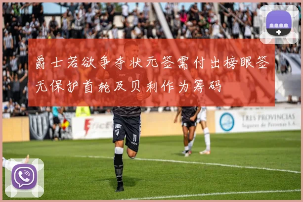 爵士若欲争夺状元签需付出榜眼签无保护首轮及贝利作为筹码