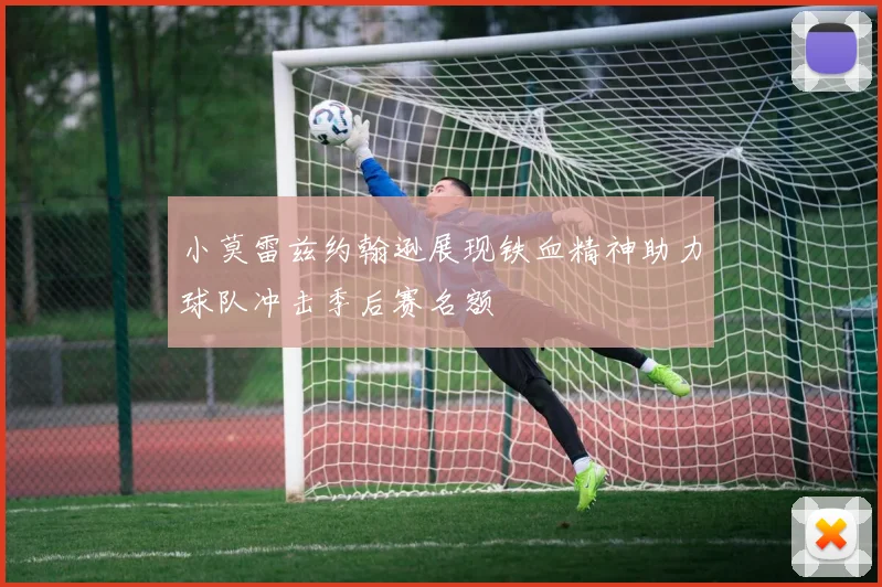 小莫雷兹约翰逊展现铁血精神助力球队冲击季后赛名额