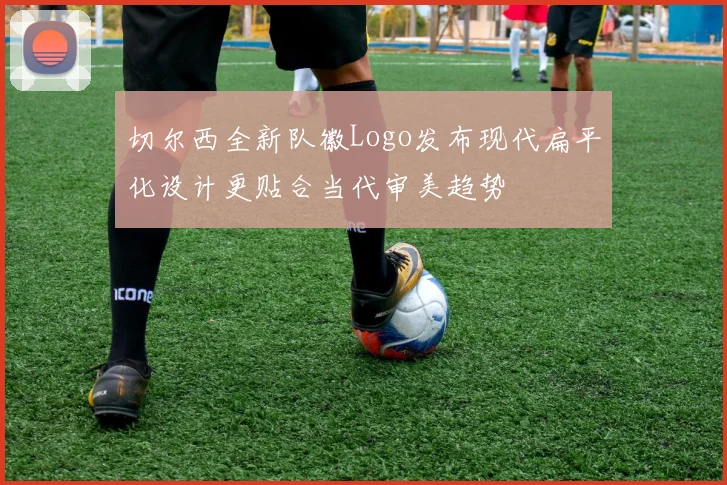 切尔西全新队徽Logo发布现代扁平化设计更贴合当代审美趋势
