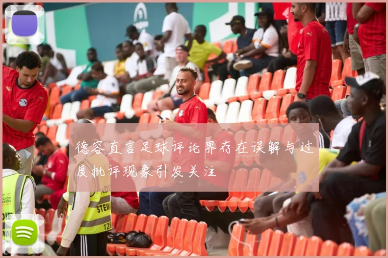 德容直言足球评论界存在误解与过度批评现象引发关注