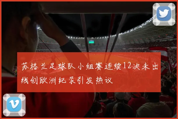 苏格兰足球队小组赛连续12次未出线创欧洲纪录引发热议