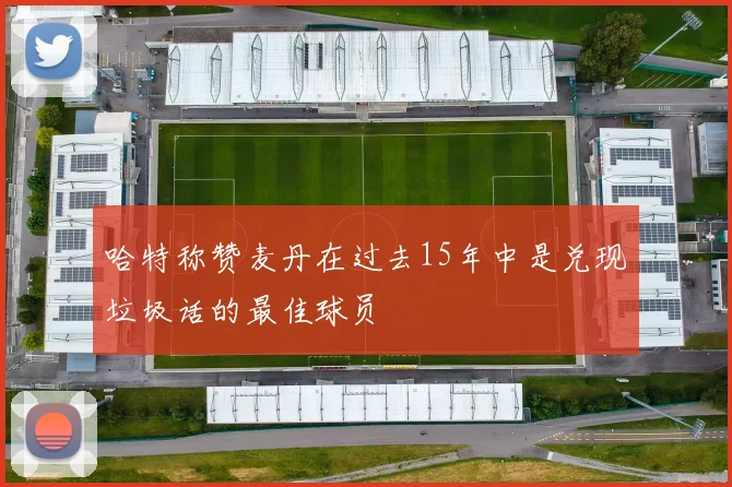 哈特称赞麦丹在过去15年中是兑现垃圾话的最佳球员