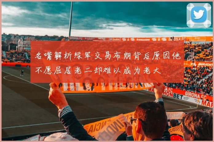 名嘴解析绿军交易布朗背后原因他不愿屈居老二却难以成为老大