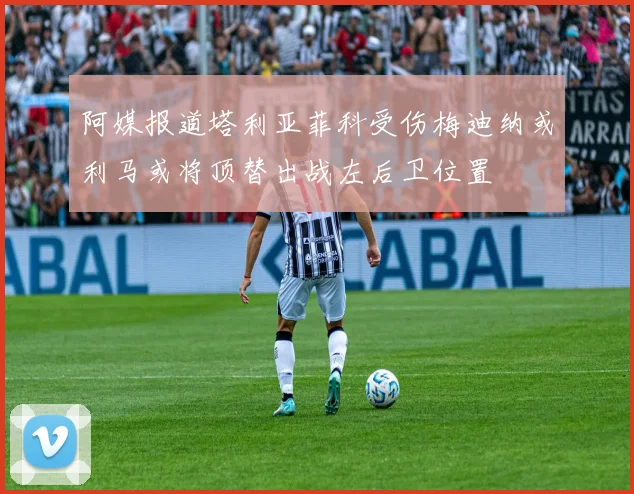 阿媒报道塔利亚菲科受伤梅迪纳或利马或将顶替出战左后卫位置