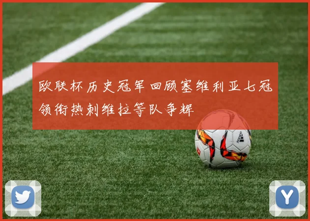 欧联杯历史冠军回顾塞维利亚七冠领衔热刺维拉等队争辉